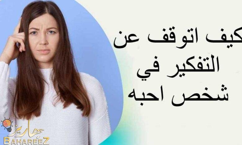 كيف اتوقف عن التفكير في شخص احبه في 12 خطوة كيف اتوقف عن التفكير في شخص احبه في 12 خطوة