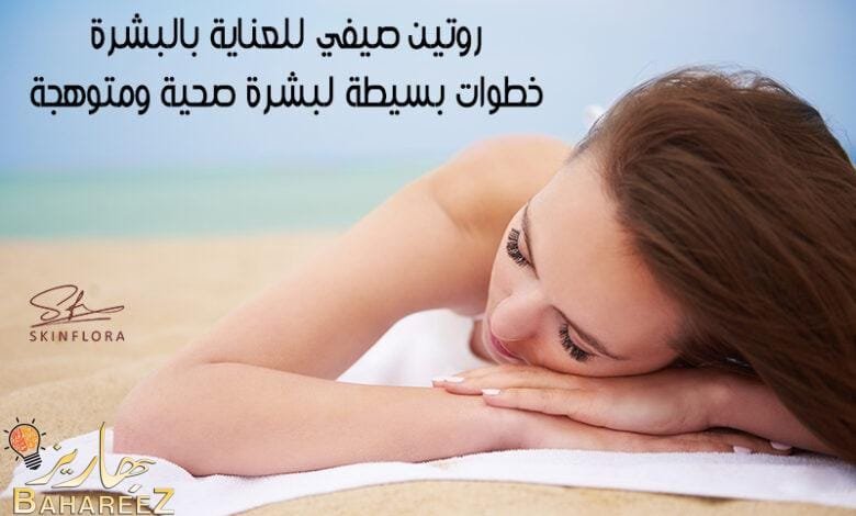 روتين صيفي للعناية بالبشرة: خطوات بسيطة لبشرة صحية ومتوهجة روتين صيفي للعناية بالبشرة: خطوات بسيطة لبشرة صحية ومتوهجة
